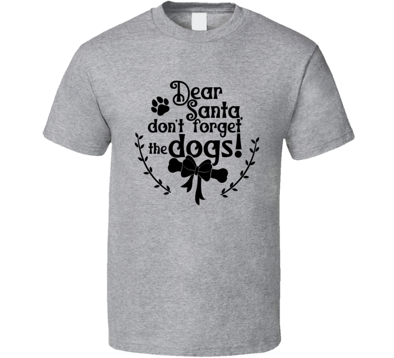 Dear Santa Don't Forget The Dogs Tee Cool Christmas T Shirt For Dog Lovers Great Pet T Shirt