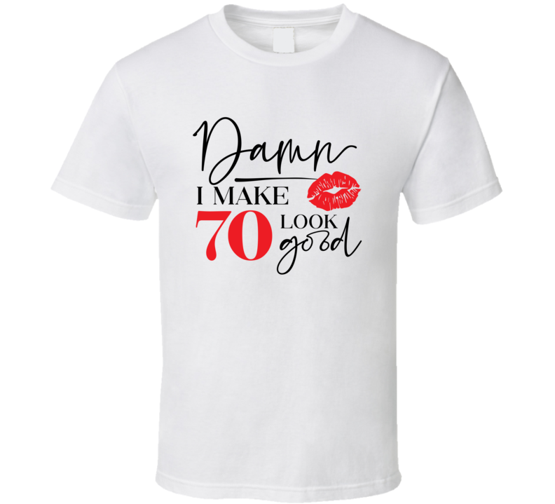 Damn I Make 70 Look Good Tee Funny Milestone Birthday Tshirt Novelty T Shirt
