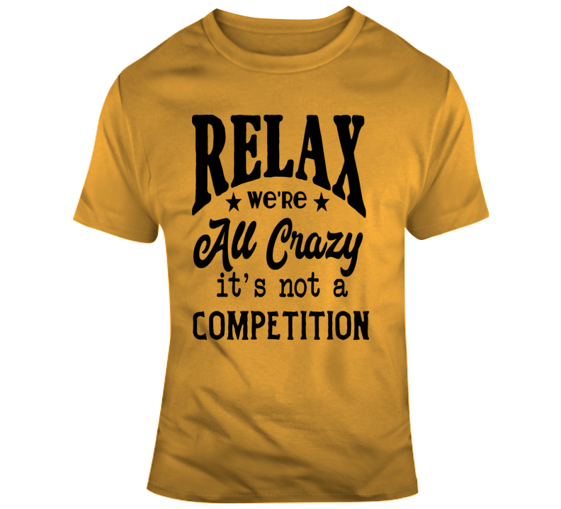 Relax Were All Crazy Its Not A Competition Funny Tee Sarcastic Party Gift T Shirt