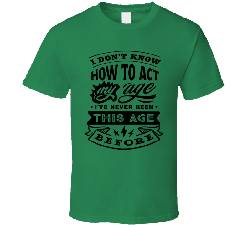 I Don't Know How to Act My Age Funny Tshirt Novelty Birthday Tee T Shirt