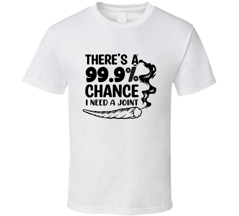 There's A 99% Chance I Need A Joint Tee Funny 420 Novelty T Shirt