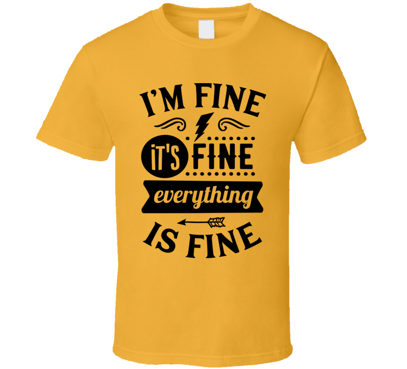 Im Fine Its Fine Everythings Fine Tee Funny And Sarcastic Novelty T Shirt