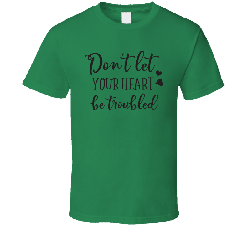 Dont Let Your Heart Be Troubled Tee Novelty Christian Motivational T Shirt