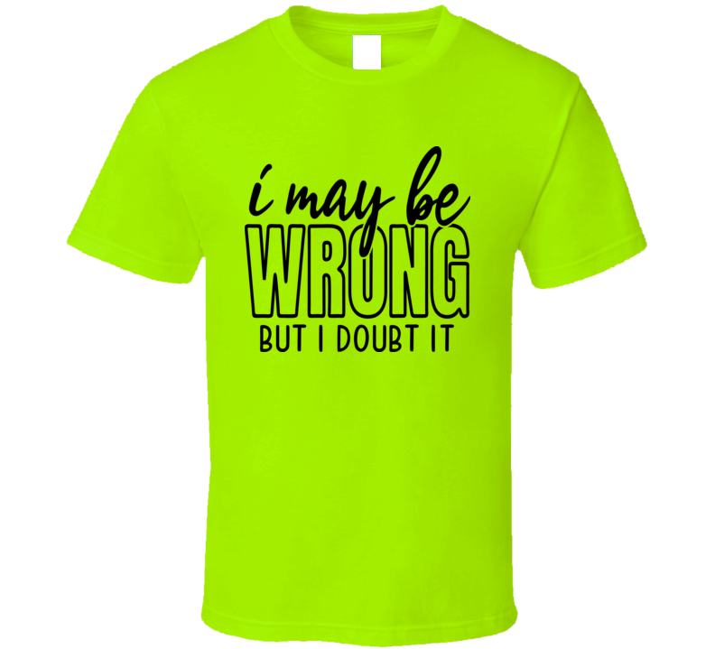I May Be Wrong But I Doubt It Tee Funny And Sarcastic Novelty T Shirt