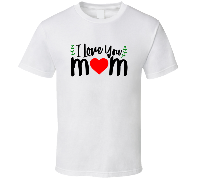 I Love You Mom Tshirt Cute Loving Tee For Mother Pretty T Shirt
