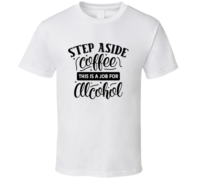 Step Aside Coffee This Is A Job For Alcohol Tee Funny Coffee Lover And Drinker T Shirt