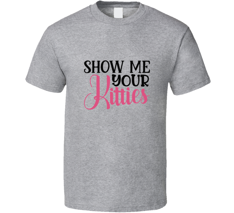 Show Me Your Kitties Tee Funny T Shirt For Cat Lovers Great Pet T Shirt