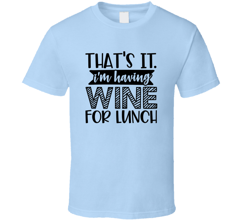 Thats It Im Having Wine For Lunch Tee Funny Wine Lover Novelty T Shirt