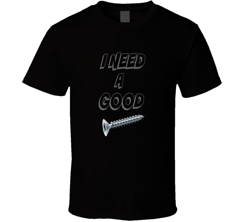 I Need A Good Screw Funny T-Shirt Novelty Fashion Glam Gift Party T Shirt New