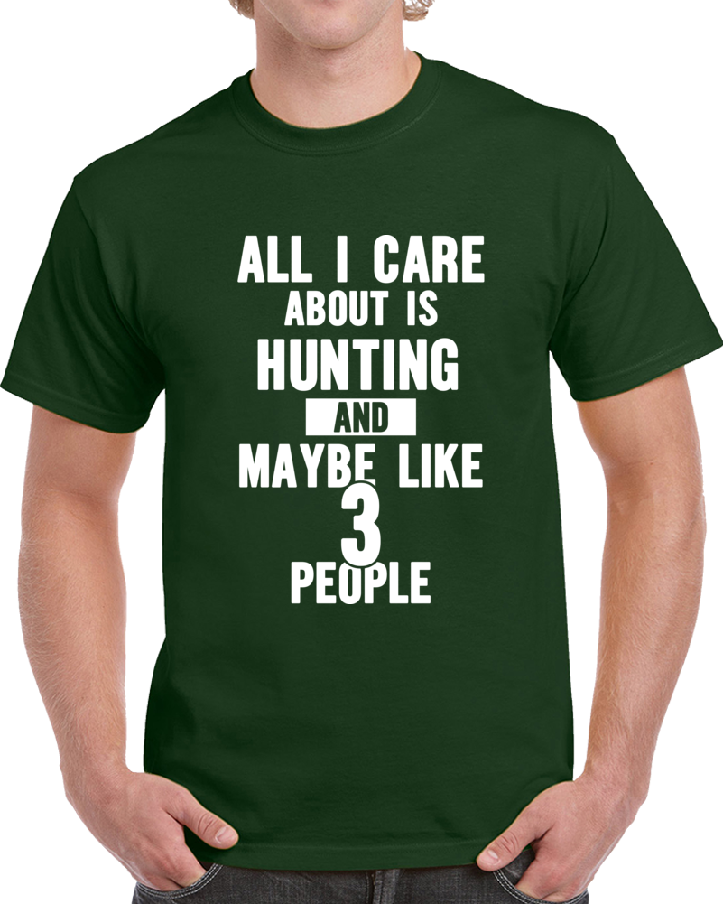 All I Care About Is Hunting And Like Maybe 3 People Funny T Shirt Novelty Gift T Shirt