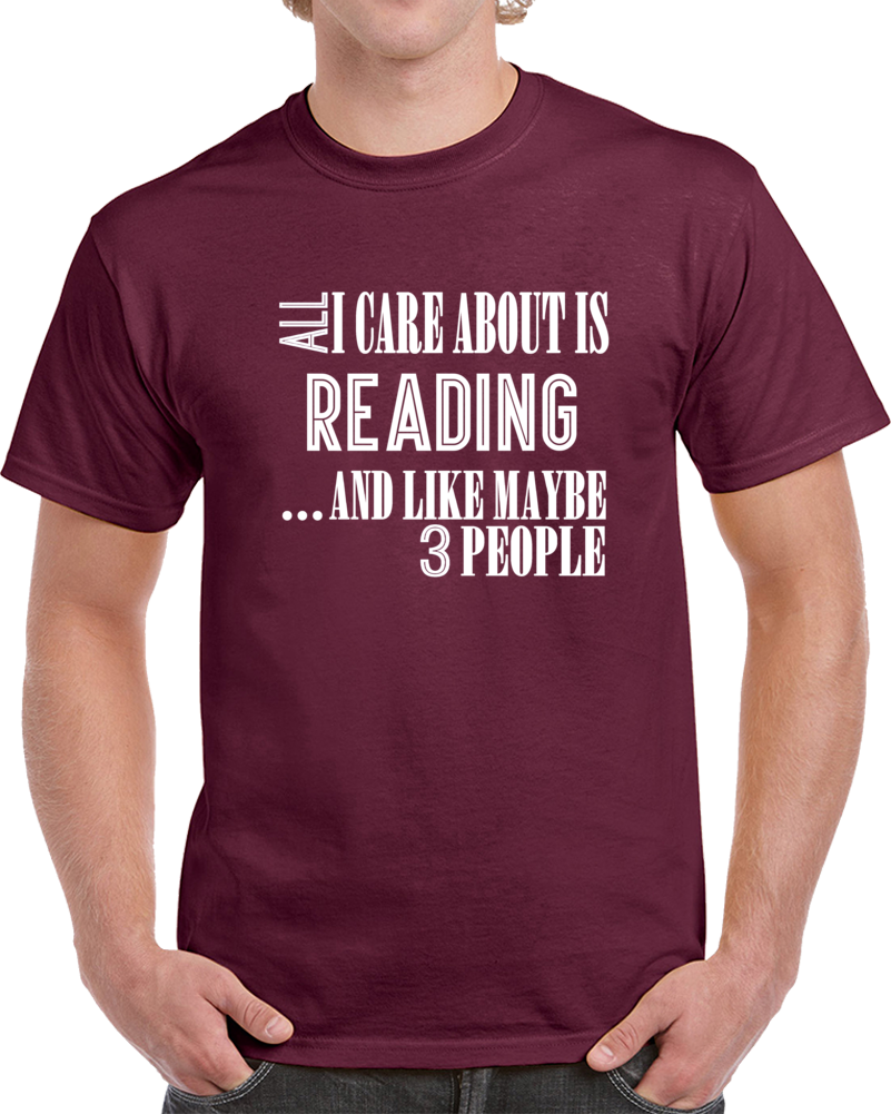 All I Care About Is Reading And Like Maybe 3 People Funny T Shirt Novelty Gift T Shirt