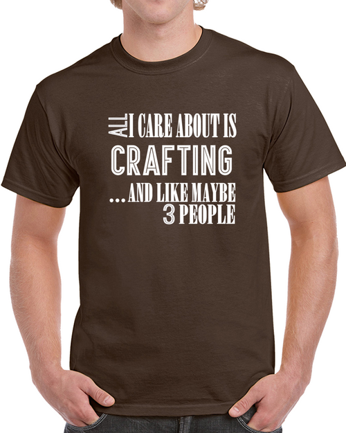 All I Care About Is Crafting And Like Maybe 3 People Funny T Shirt Novelty Gift T Shirt