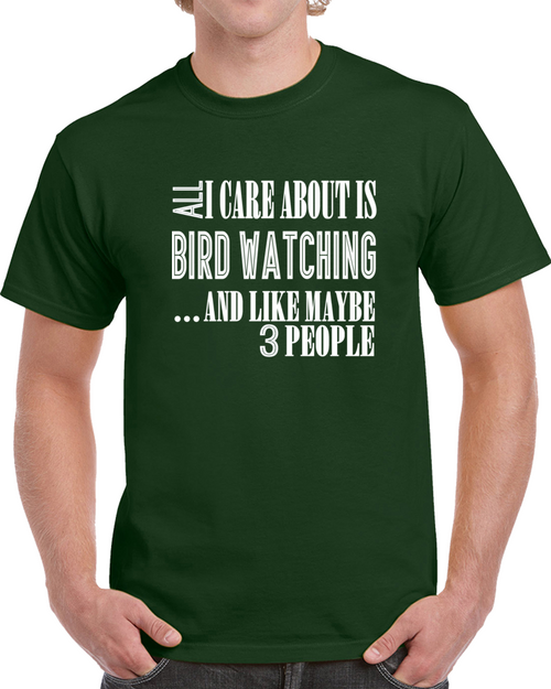 All I Care About Is Bird Watching And Like Maybe 3 People Funny T Shirt Novelty Gift T Shirt