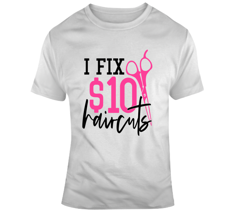 I Fix $10 Haircuts T-shirt Cool Hairs Stylist T Shirt Makes A Great Gift Tee
