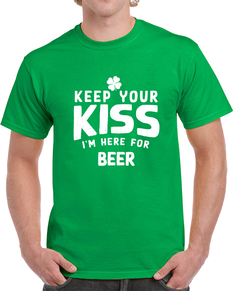 Keep Your Kiss I'm Here For Beer T-shirt St Patricks Day Fun Cool Tee  Gift T Shirt