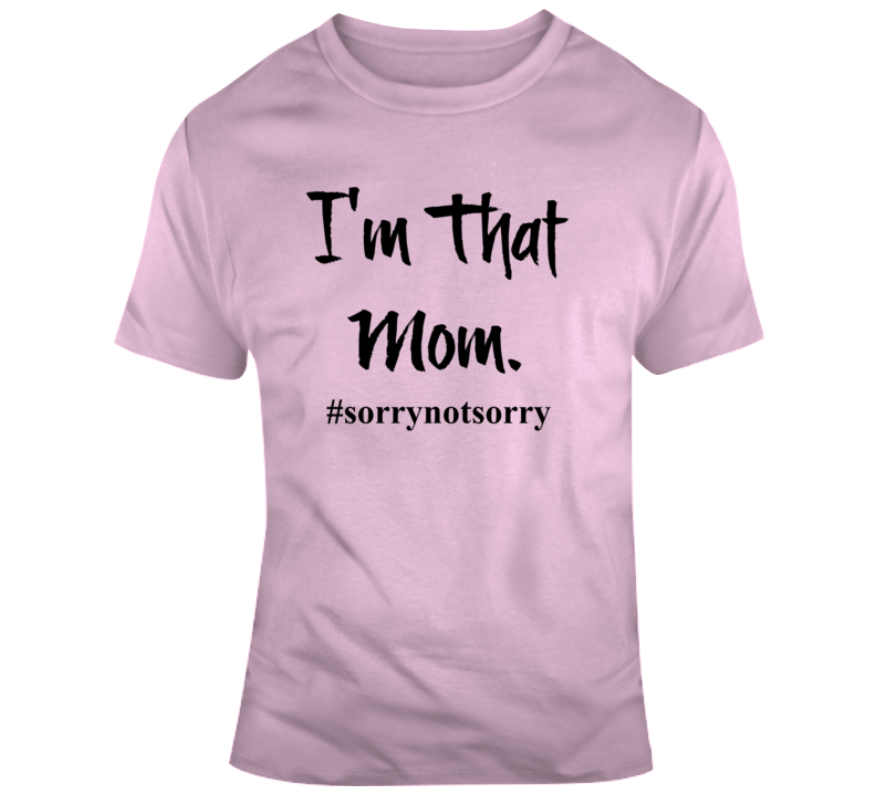 I'm That Mom Novelty Tshirt - Cool Sorry Not Sorry Gift Tee For Mother T Shirt