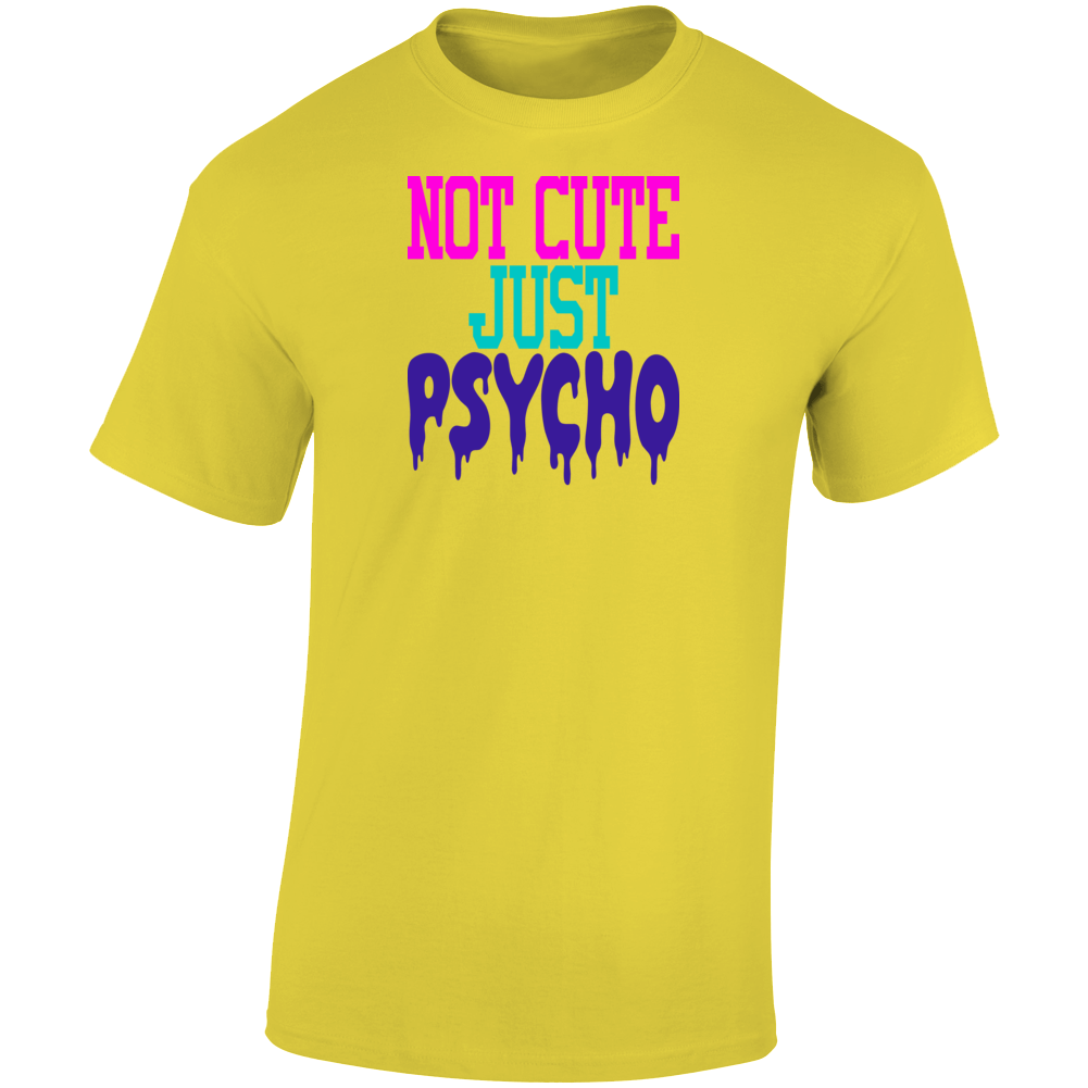 Not Cute Just Psycho Funny T-shirt Makes A Great Sarcastic Dope Gift Tee T Shirt