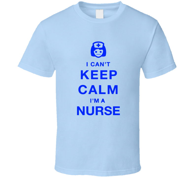 I Can't Keep Calm I'm A Nurse T Shirt Makes a Great Novelty Gift Tee For Nurses T Shirt