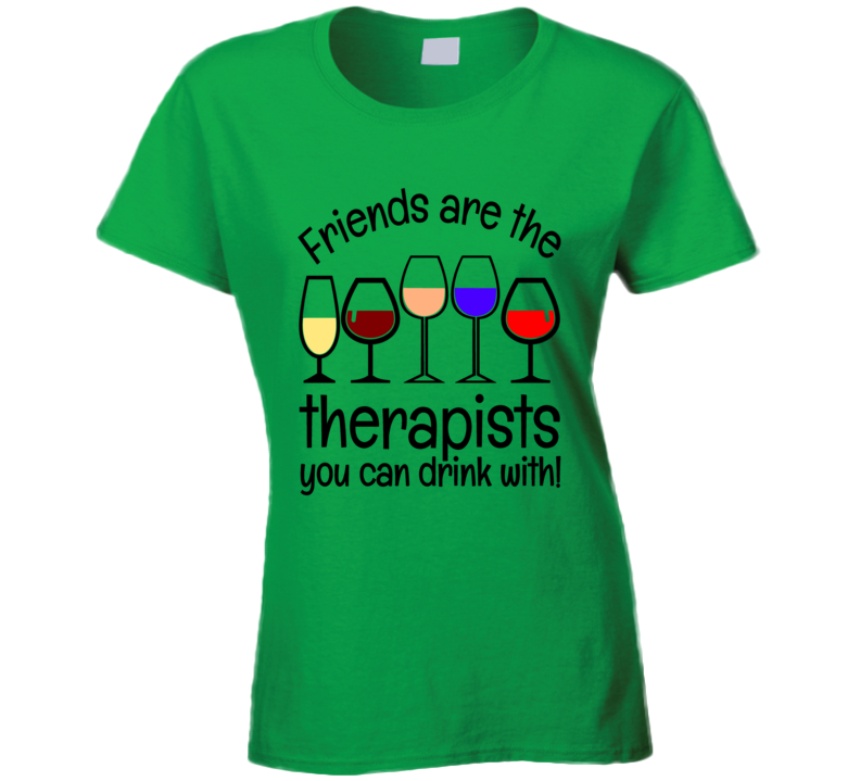 Friends Are The Therapists You Can Drink With Tee A Cool Girlfriend Gift Ladies T Shirt