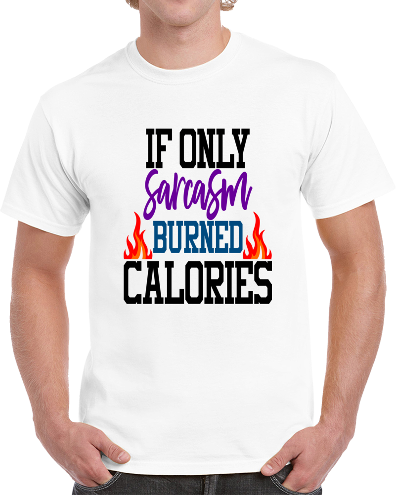 If Only Sarcasm Burned Calories Funny T Shirt Makes a Great Sarcastic Gift Tee T Shirt