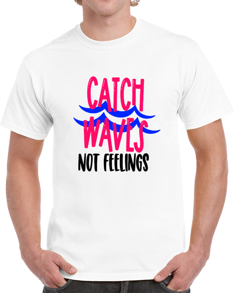 Catch Waves Not Feelings Funny T Shirt Cool Novelty Tee Makes A Cool Gift T Shirt