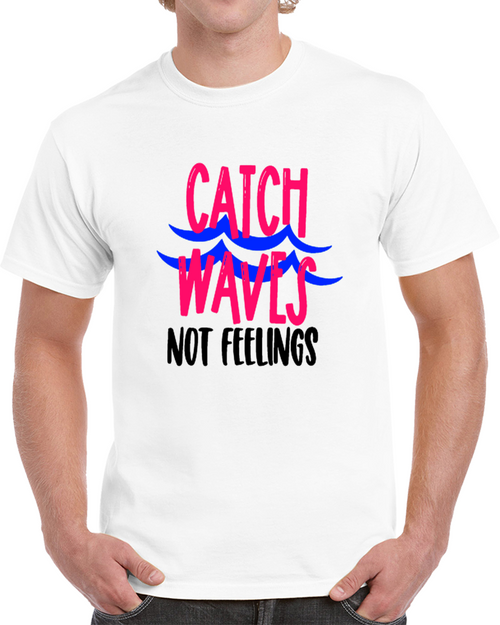 Catch Waves Not Feelings Funny T Shirt Cool Novelty Tee Makes A Cool Gift T Shirt