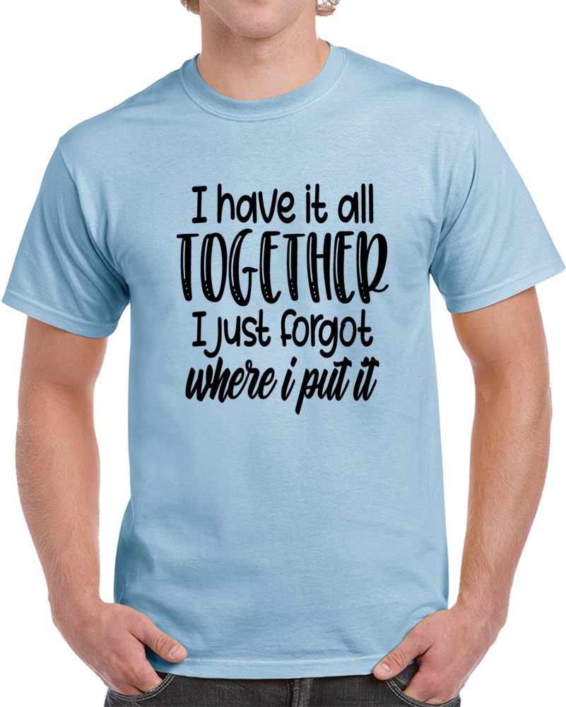 I Have It All Together Funny T Shirt - Cool Unisex Tee Is A Great Gift T Shirt