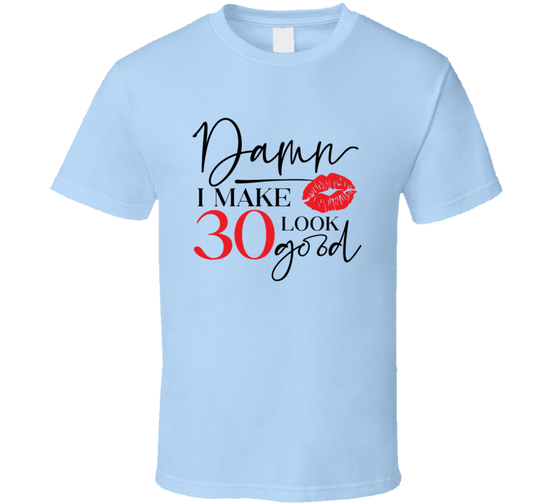 Damn I Make 30 Look Good Tee Funny Milestone Birthday Tshirt Novelty T Shirt