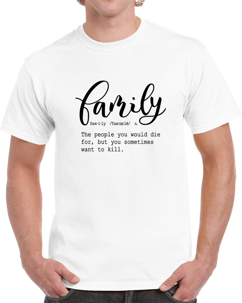 Family Definition Tee - Funny Sarcastic T Shirt - Hilarious Tshirt For Family Members T Shirt