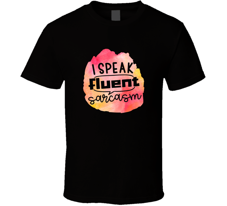 I Speak Fluent Sarcasm Novelty T Shirt