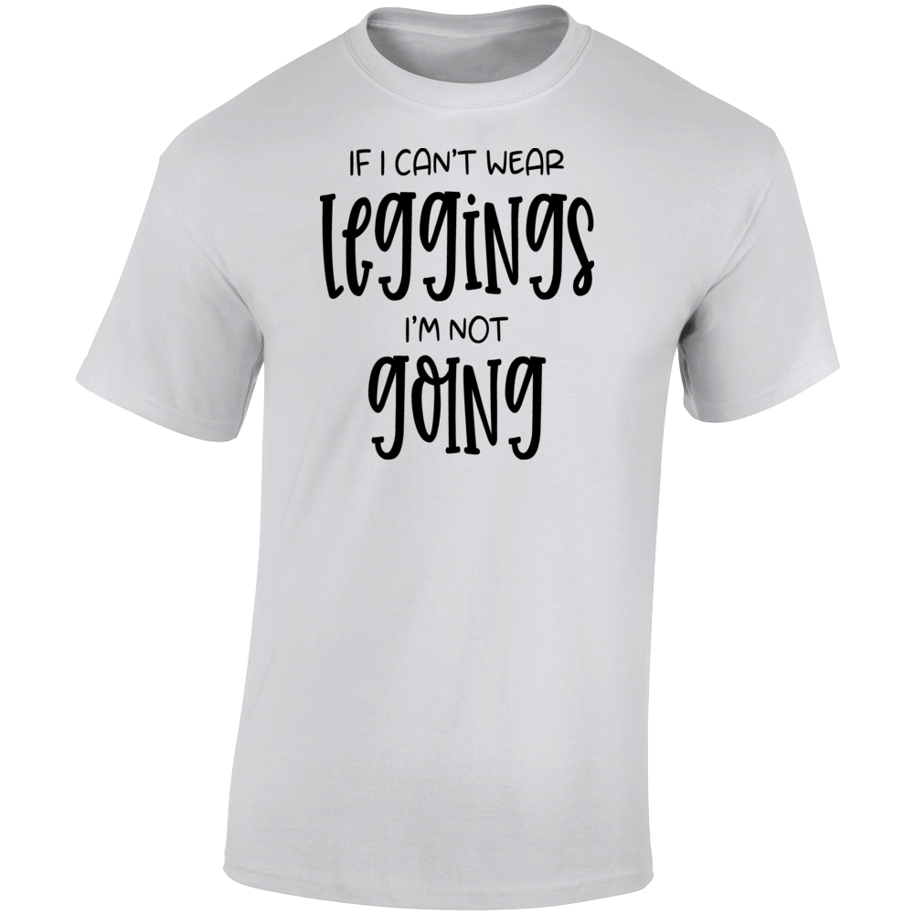 If I Can't Wear Leggings I'm Not Going Funny Tee Cool Yoga Pants Gift T Shirt