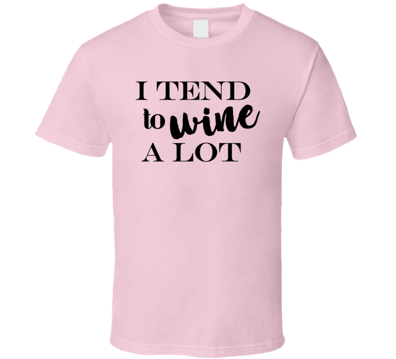 I Tend To Wine Alot Novelty Funny Wine Drinker T Shirt