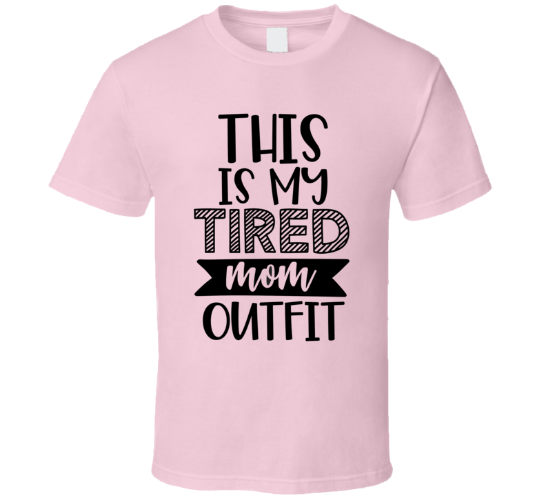 This Is My Tired Mom Outfit Tee Funny And Sarcastic Novelty Mom T Shirt