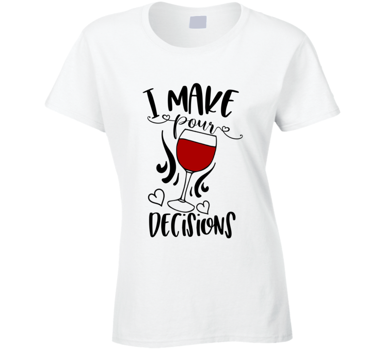 I Make Pour Decisions Funny Novelty Wine Tee Makes A Great Glam Party Gift T Shirt