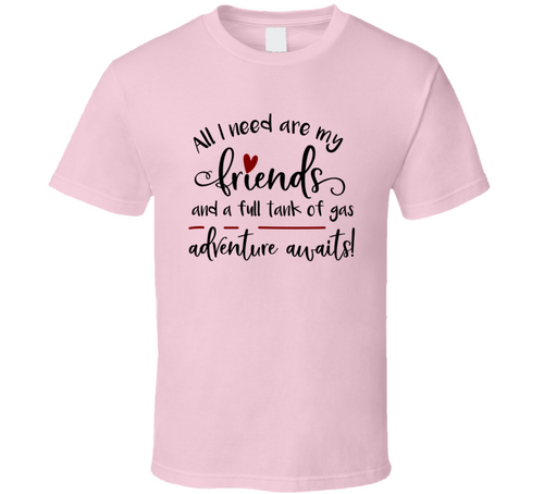 All I Need Is My Friends &amp; A Full Tank Of Gas Tee Funny And Sarcastic Novelty T Shirt