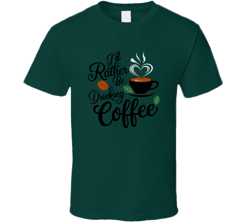 I’d Rather Be Drinking Coffee T-Shirt – Funny Coffee Lover Tee For Caffeine Addicts T Shirt