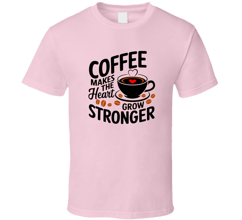 Coffee Makes The Heart Grow Stronger T-Shirt – Funny Coffee Lover Tee For Caffeine Fans T Shirt
