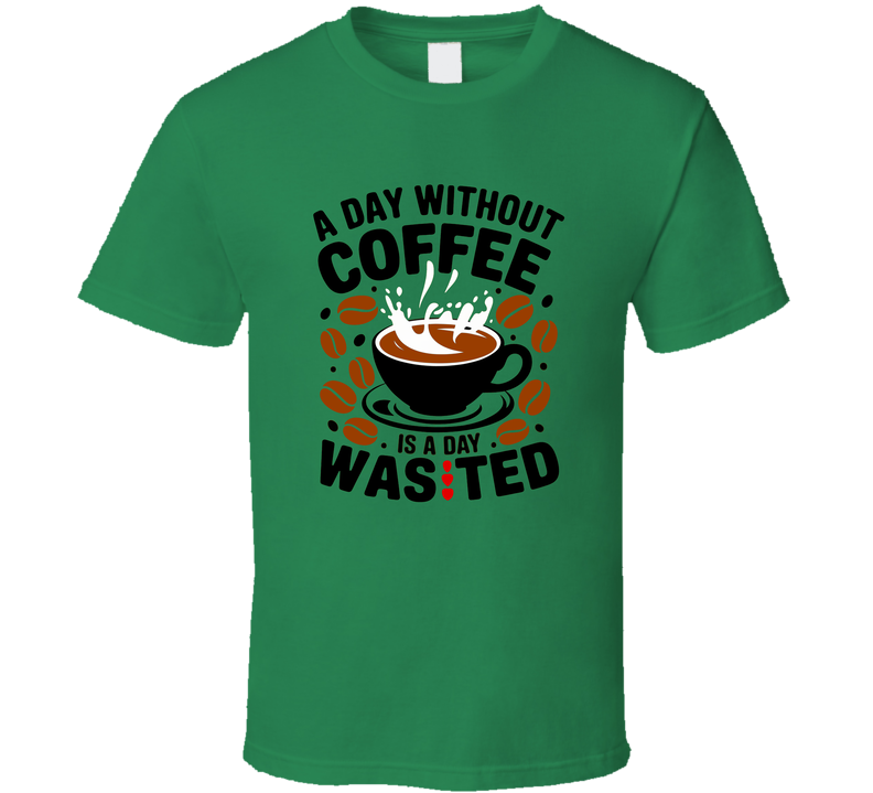 A Day Without Coffee Is Wasted T-Shirt – Funny Coffee Lover Tee For Caffeine Addicts T Shirt