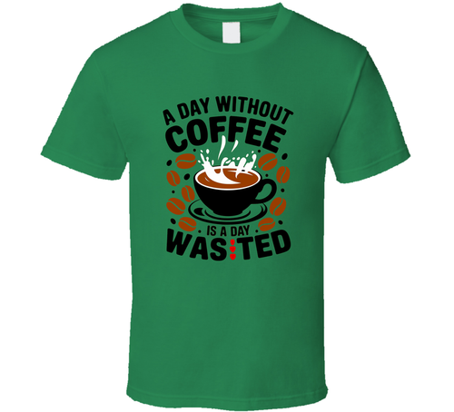 A Day Without Coffee Is Wasted T-Shirt – Funny Coffee Lover Tee For Caffeine Addicts T Shirt