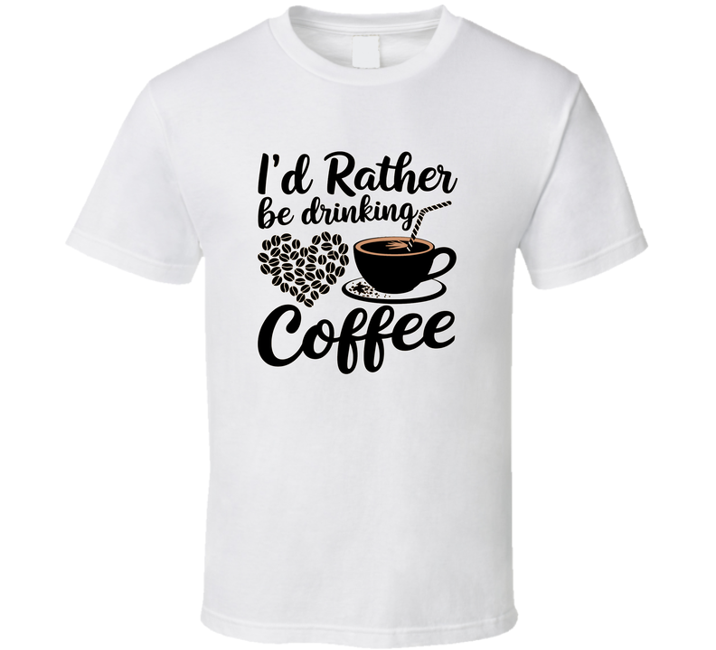 I'd Rather Be Drinking Coffee Heart T-Shirt – Funny Coffee Lover Tee For Caffeine Fans T Shirt