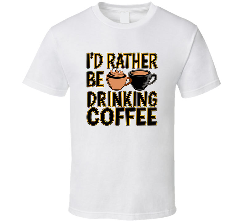 I’d Rather Be Drinking Coffee T-Shirt – Funny Caffeine Lover Tee For Coffee Fans T Shirt