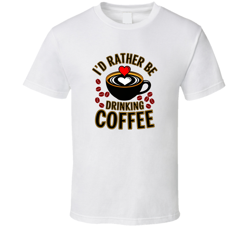I'd Rather Be Drinking Coffee Heart T-Shirt – Funny Coffee Lover Tee For Caffeine Enthusiasts T Shirt