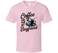 Coffee Is My Boyfriend T-Shirt – Funny Caffeine Lover Tee For Coffee Addicts &amp; Fans T Shirt