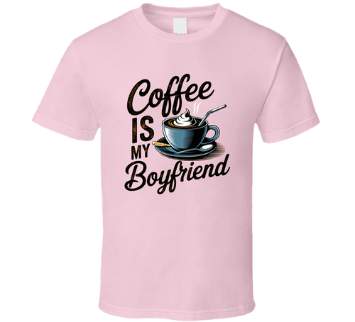 Coffee Is My Boyfriend T-Shirt – Funny Caffeine Lover Tee For Coffee Addicts &amp; Fans T Shirt