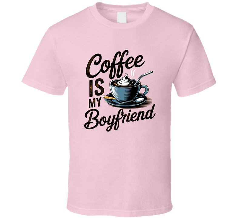 Coffee Is My Boyfriend T-Shirt – Funny Caffeine Lover Tee For Coffee Addicts &amp; Fans T Shirt