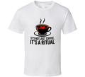 It's Not Just Coffee, It's A Ritual T-Shirt – Funny Caffeine Lover Tee For Coffee Addicts T Shirt