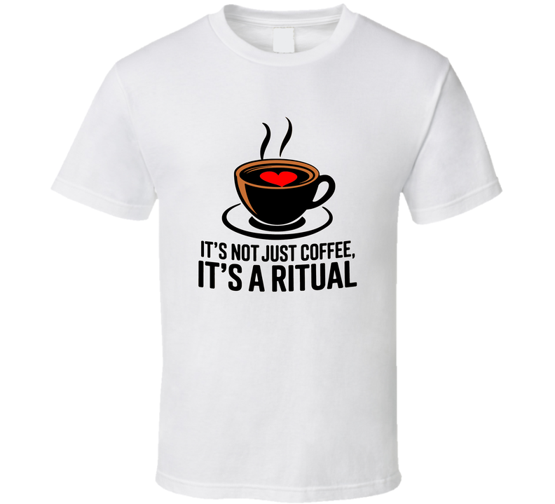It's Not Just Coffee, It's A Ritual T-Shirt – Funny Caffeine Lover Tee For Coffee Addicts T Shirt