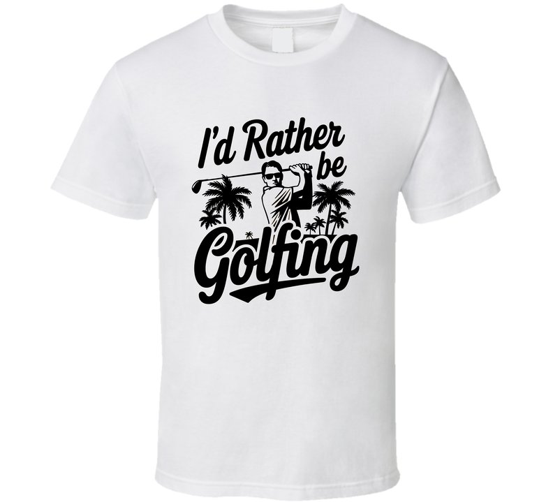 I'd Rather Be Golfing T-shirt – Fun Tee For Golf Lovers &amp; Enthusiasts T Shirt