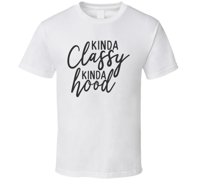 Kinda Classy Kinda Hood Tee Funny And Sarcastic Novelty T Shirt
