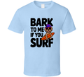 Bark To Me Surf Dog T-shirt – Fun &amp; Cool Tee For Surfing Dog Lovers T Shirt